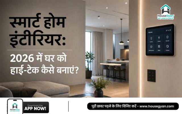 स्मार्ट होम इंटीरियर: 2026 में घर को हाई-टेक कैसे बनाएं?