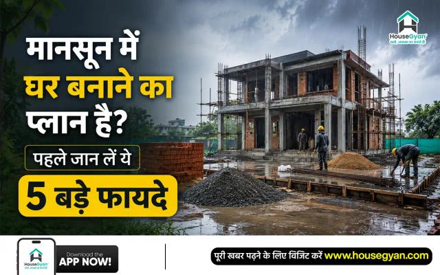 मानसून में घर बनाने का प्लान है? पहले जान लें ये 5 बड़े फायदे