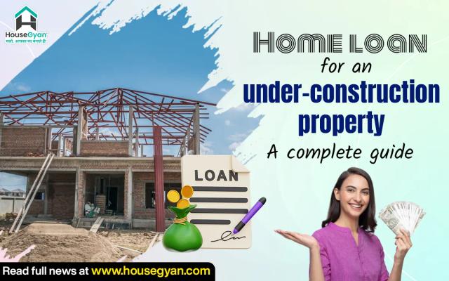 Home loan for an under-construction property: A complete guide for homebuyers